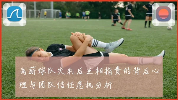 高薪球队失利后互相指责的背后心理与团队信任危机分析