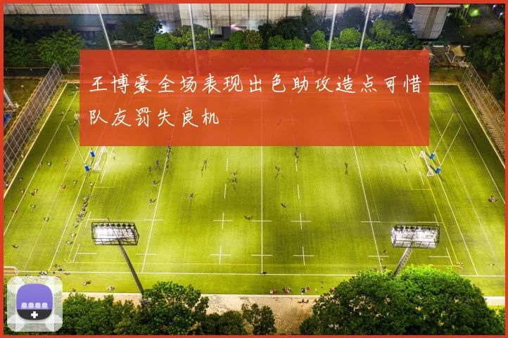 王博豪全场表现出色助攻造点可惜队友罚失良机