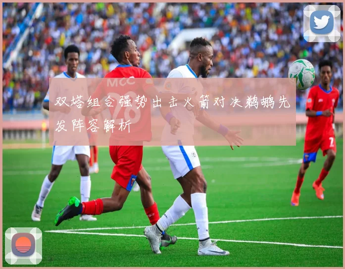 双塔组合强势出击火箭对决鹈鹕先发阵容解析