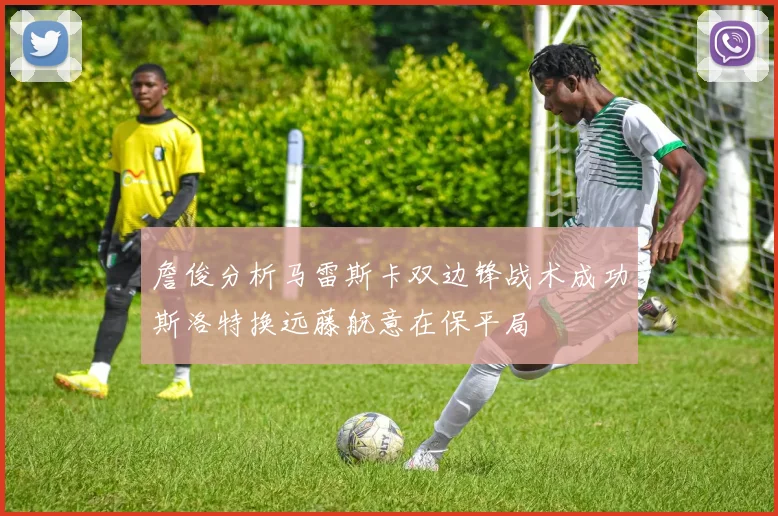 詹俊分析马雷斯卡双边锋战术成功斯洛特换远藤航意在保平局