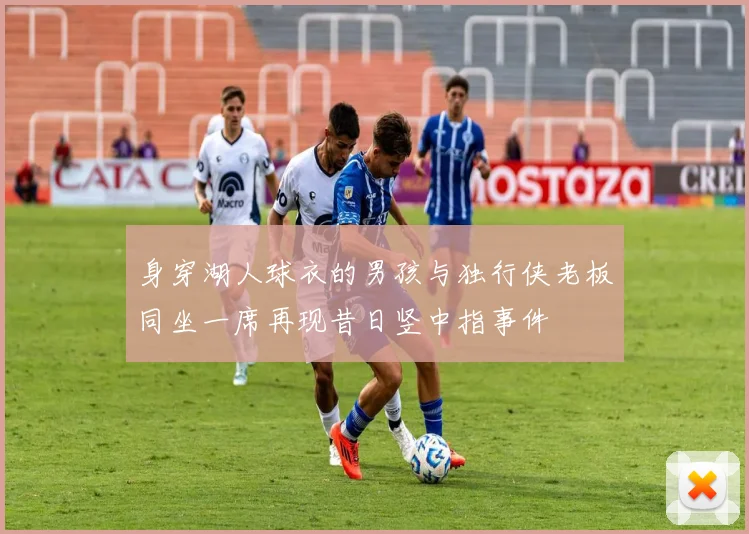 身穿湖人球衣的男孩与独行侠老板同坐一席再现昔日竖中指事件