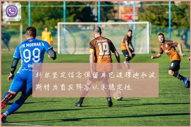 科尔坚定信念保留库巴追穆迪和波斯特为首发阵容以求稳定性