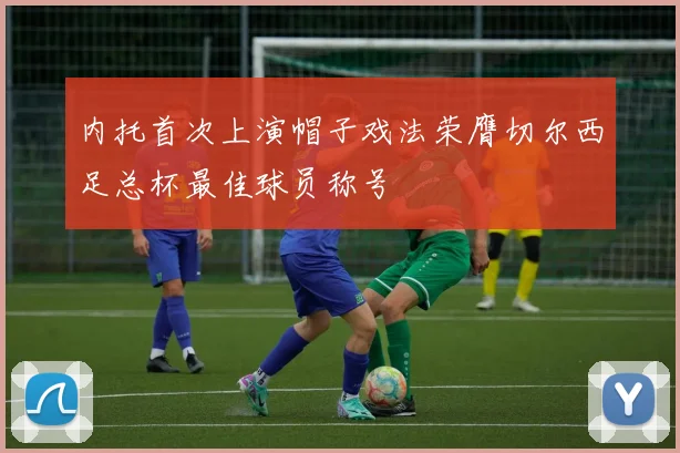 内托首次上演帽子戏法荣膺切尔西足总杯最佳球员称号