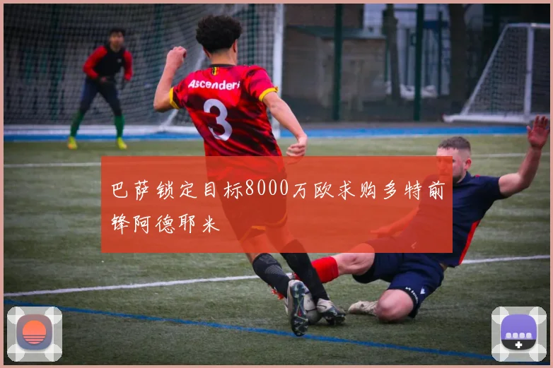 巴萨锁定目标8000万欧求购多特前锋阿德耶米
