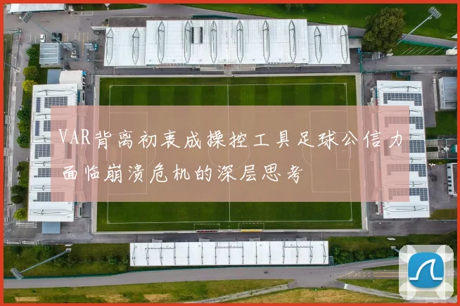 VAR背离初衷成操控工具足球公信力面临崩溃危机的深层思考