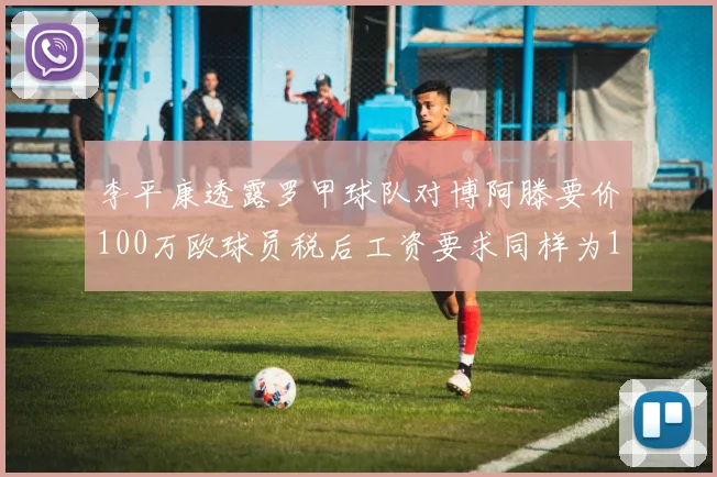李平康透露罗甲球队对博阿滕要价100万欧球员税后工资要求同样为100万