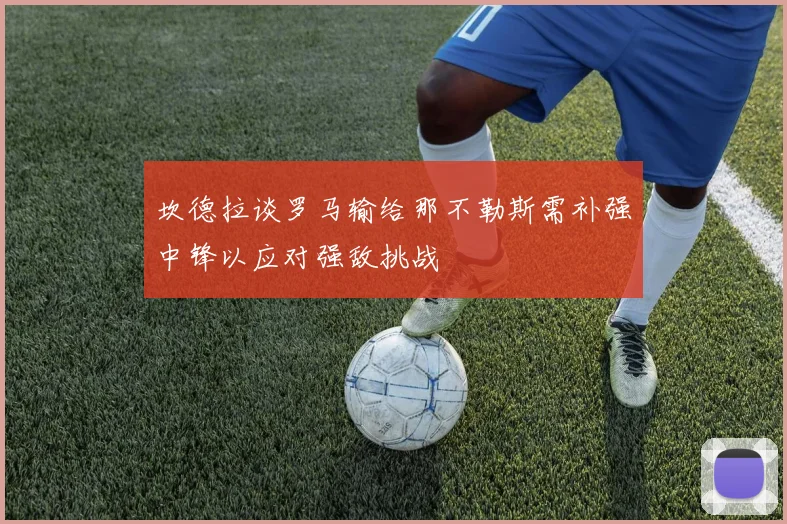 坎德拉谈罗马输给那不勒斯需补强中锋以应对强敌挑战
