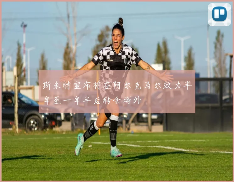 斯米特宣布将在阿尔克马尔效力半年至一年半后转会海外