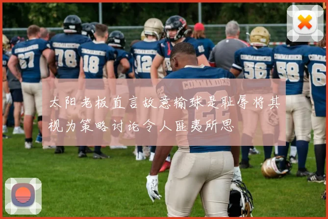 太阳老板直言故意输球是耻辱将其视为策略讨论令人匪夷所思