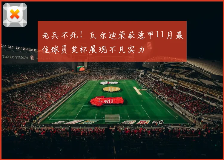老兵不死！瓦尔迪荣获意甲11月最佳球员奖杯展现不凡实力