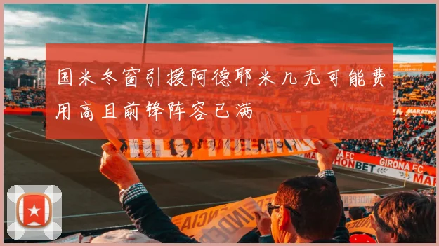 国米冬窗引援阿德耶米几无可能费用高且前锋阵容已满