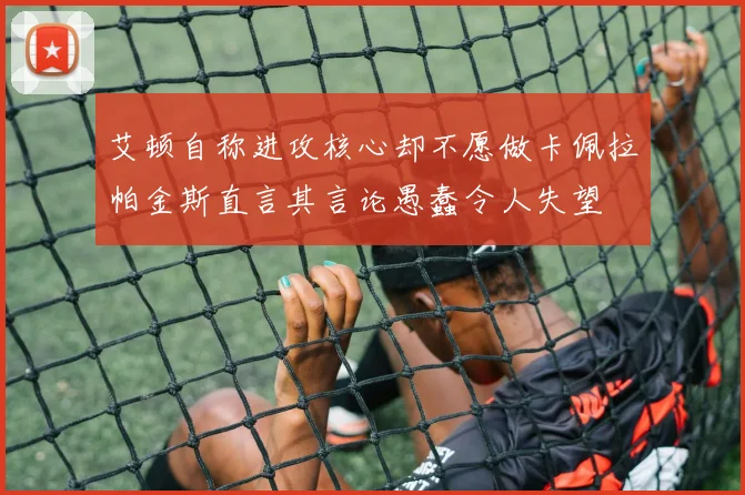 艾顿自称进攻核心却不愿做卡佩拉帕金斯直言其言论愚蠢令人失望