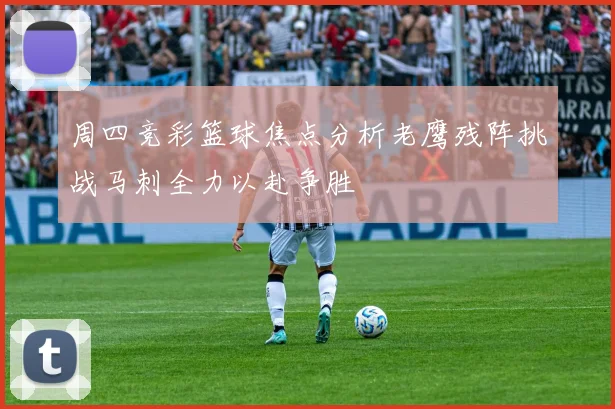 周四竞彩篮球焦点分析老鹰残阵挑战马刺全力以赴争胜
