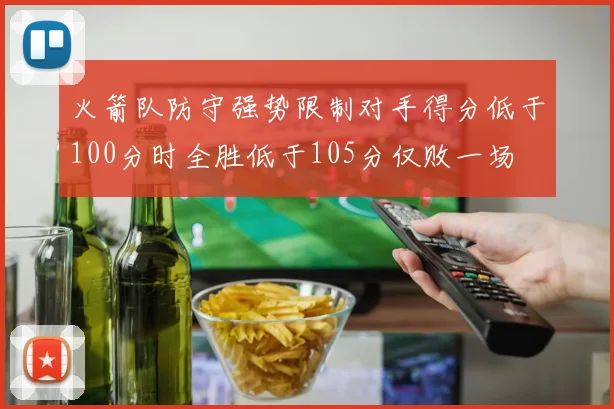 火箭队防守强势限制对手得分低于100分时全胜低于105分仅败一场