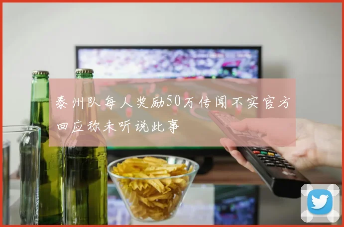 泰州队每人奖励50万传闻不实官方回应称未听说此事