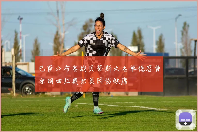 巴萨公布客战贝蒂斯大名单德容费尔明回归奥尔莫因伤缺席