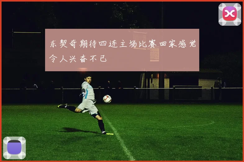东契奇期待四连主场比赛回家感觉令人兴奋不已