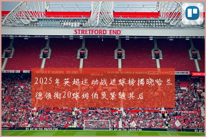 2025年英超运动战进球榜揭晓哈兰德领衔20球姆伯莫紧随其后