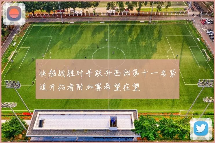 快船战胜对手跃升西部第十一名紧追开拓者附加赛希望在望