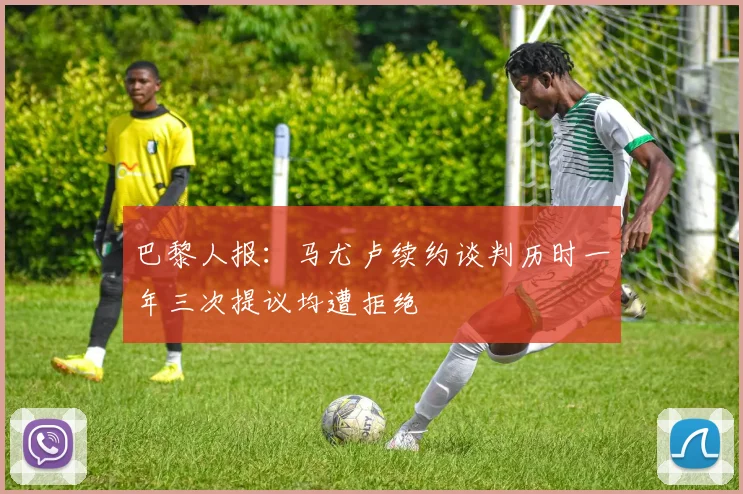 巴黎人报：马尤卢续约谈判历时一年三次提议均遭拒绝